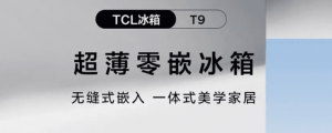 TCL T9 超薄零嵌冰箱发布：可无缝嵌入墙内，首发价 3499 元起